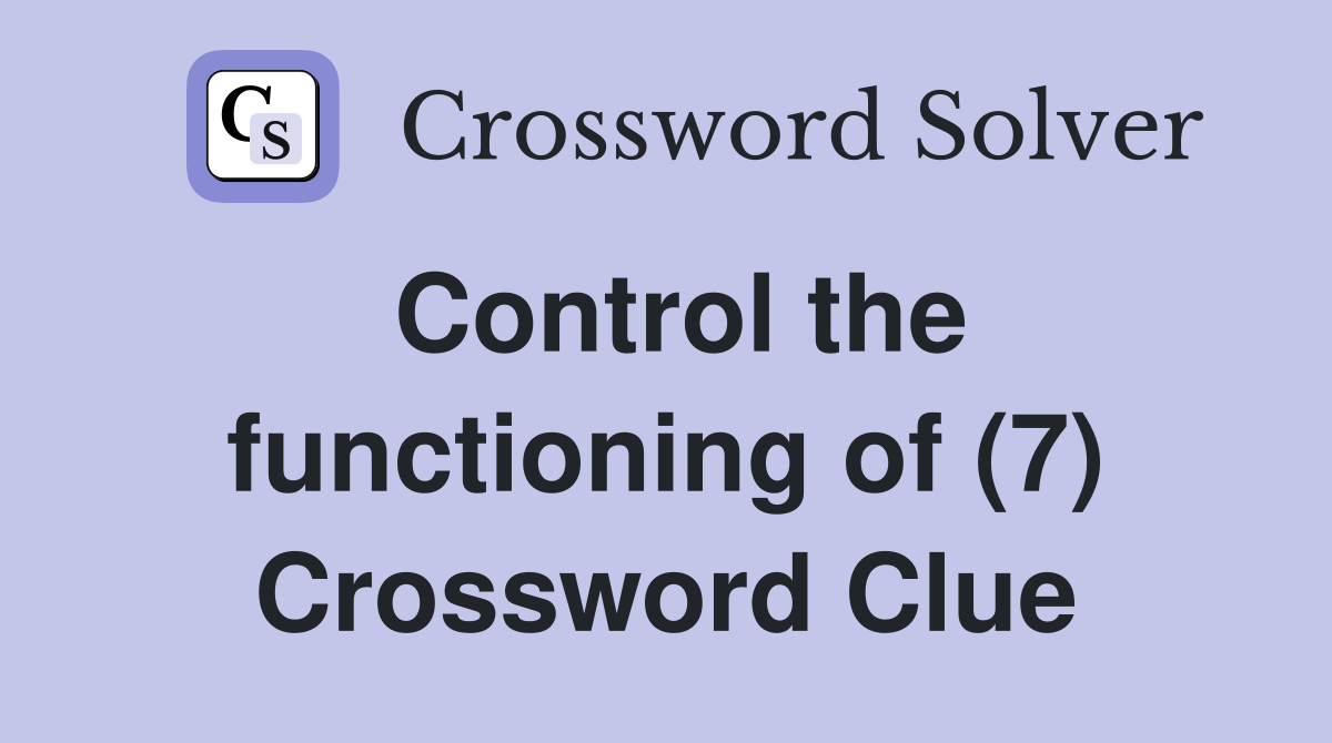 Control the functioning of (7) Crossword Clue Answers Crossword Solver